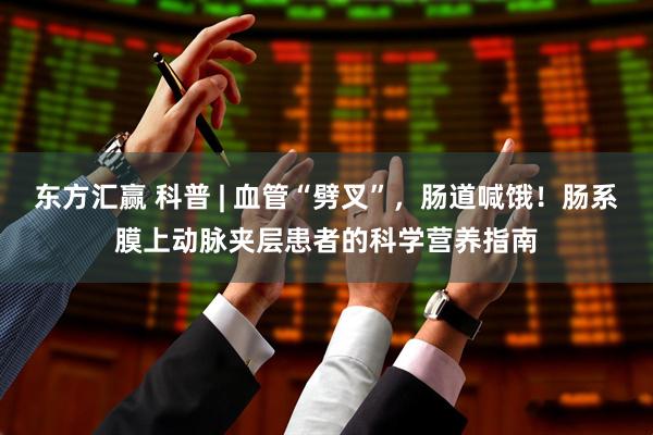 东方汇赢 科普 | 血管“劈叉”，肠道喊饿！肠系膜上动脉夹层患者的科学营养指南