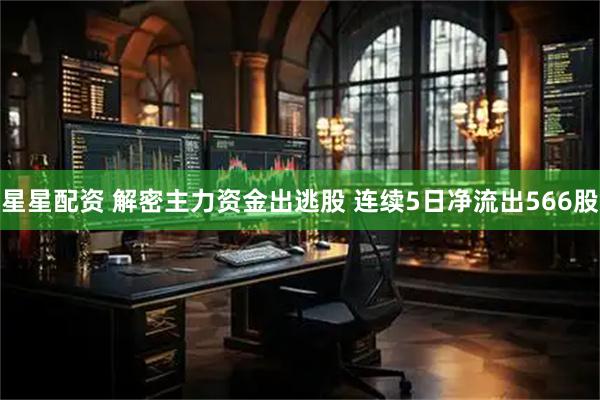 星星配资 解密主力资金出逃股 连续5日净流出566股
