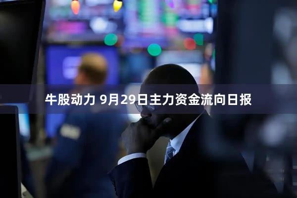 牛股动力 9月29日主力资金流向日报