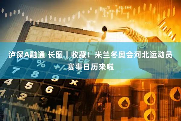 泸深A融通 长图｜收藏！米兰冬奥会河北运动员赛事日历来啦