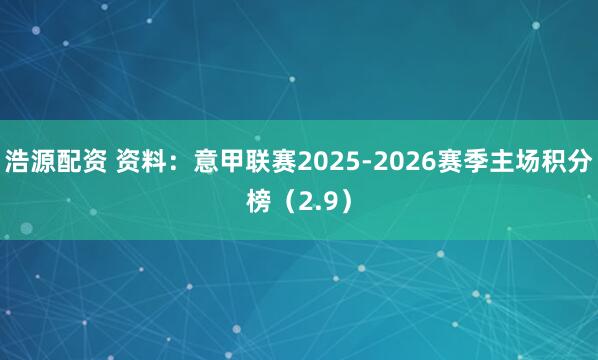 浩源配资 资料：意甲联赛2025-2026赛季主场积分榜（2.9）