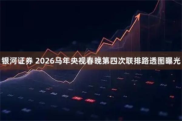 银河证券 2026马年央视春晚第四次联排路透图曝光