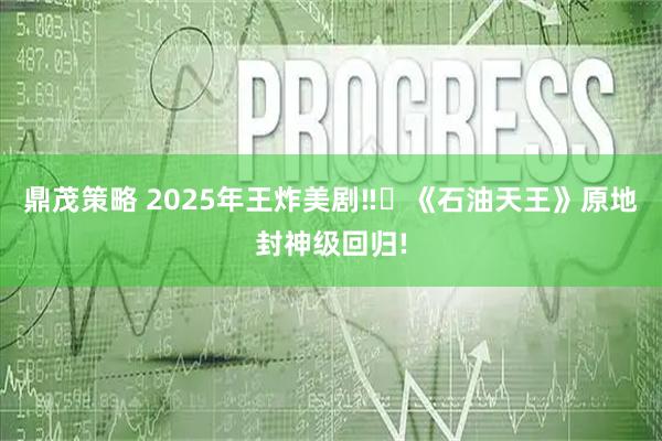 鼎茂策略 2025年王炸美剧‼️《石油天王》原地封神级回归!