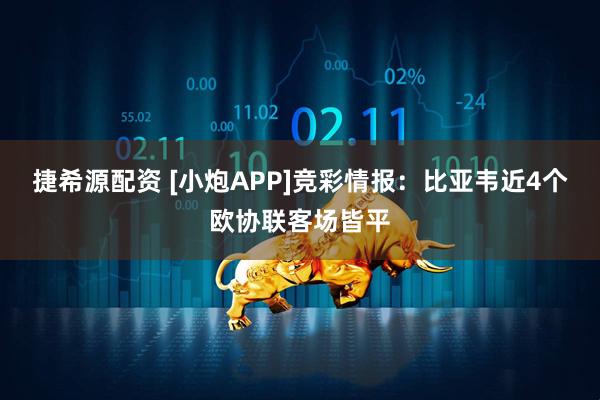 捷希源配资 [小炮APP]竞彩情报：比亚韦近4个欧协联客场皆平