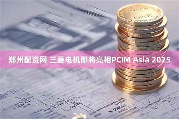 郑州配资网 三菱电机即将亮相PCIM Asia 2025