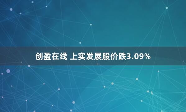 创盈在线 上实发展股价跌3.09%