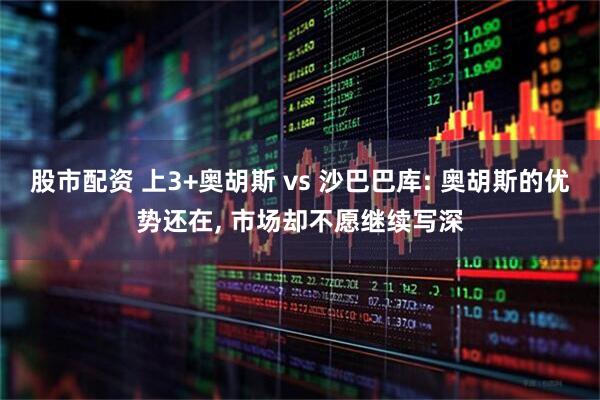 股市配资 上3+奥胡斯 vs 沙巴巴库: 奥胡斯的优势还在, 市场却不愿继续写深