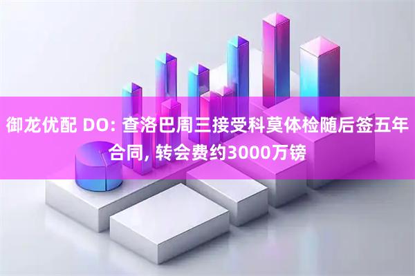 御龙优配 DO: 查洛巴周三接受科莫体检随后签五年合同, 转会费约3000万镑