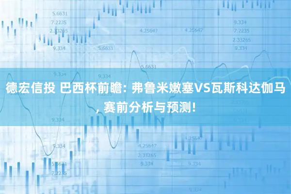 德宏信投 巴西杯前瞻: 弗鲁米嫩塞VS瓦斯科达伽马, 赛前分析与预测!